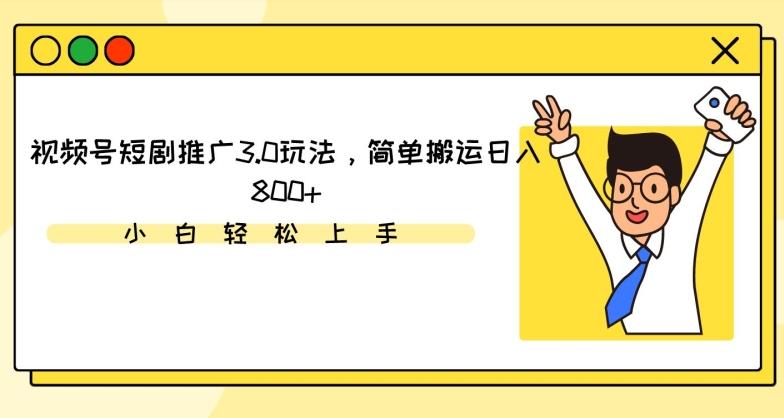 视频号短剧推广3.0玩法，简单搬运日入800+【揭秘】-资源宝库