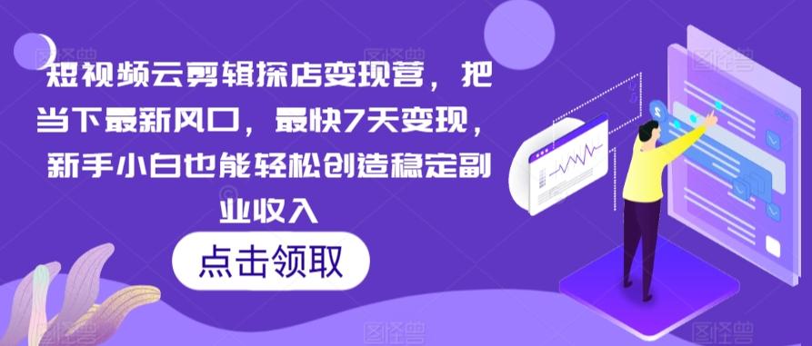 短视频云剪辑探店变现营，把当下最新风口，最快7天变现，新手小白也能轻松创造稳定副业收入-资源宝库