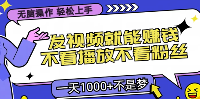 无脑操作，只要发视频就能赚钱？不看播放不看粉丝，小白轻松上手，一天...-资源宝库
