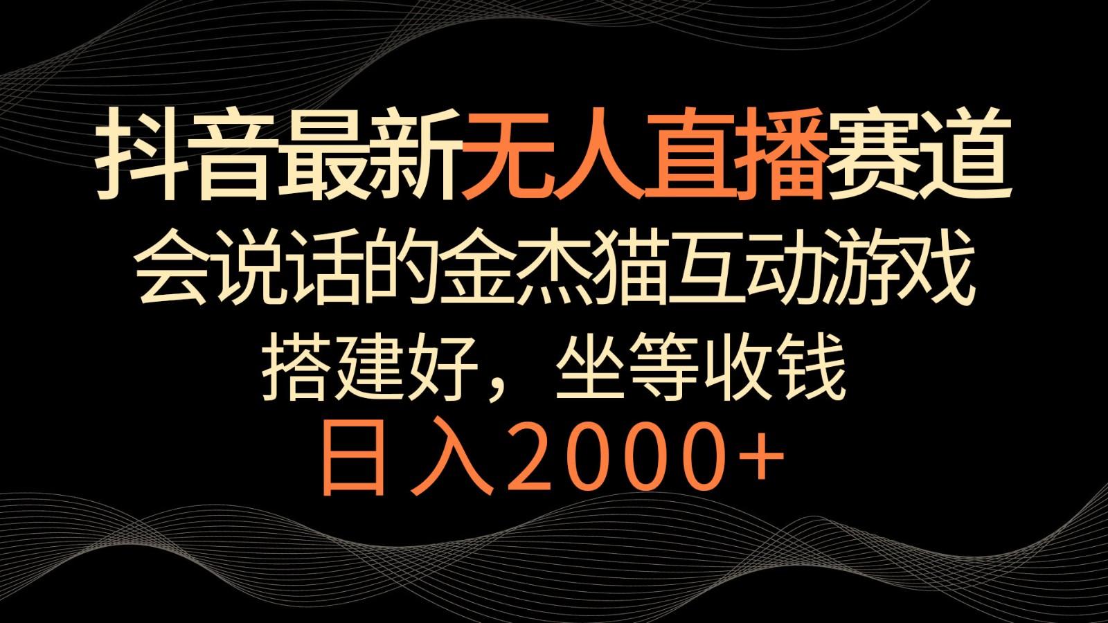 抖音最新无人直播赛道,日入2000+,会说话的金杰猫互动小游戏,礼物收不停-资源宝库
