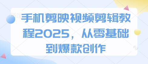 手机剪映视频剪辑教程2025,从零基础到爆款创作-资源宝库