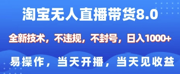 淘宝无人直播带货8.0,全新技术,不违规,不封号,纯小白易操作,当天开播,当天见收益,日入多张-资源宝库