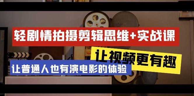 轻剧情+拍摄剪辑思维实战课 让视频更有趣 让普通人也有演电影的体验-23节课-资源宝库