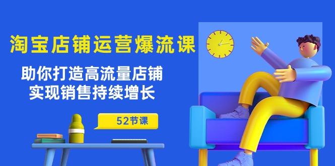 淘宝店铺运营爆流课：助你打造高流量店铺，实现销售持续增长(52节课-资源宝库