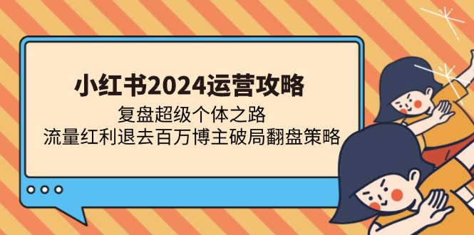 小红书2024运营攻略：复盘超级个体之路 流量红利退去百万博主破局翻盘-资源宝库