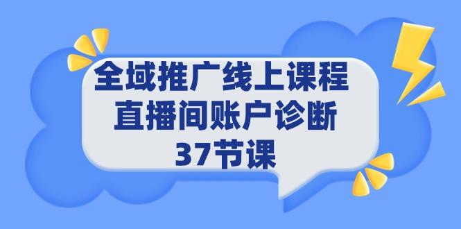 (9577期)全域推广线上课程 _ 直播间账户诊断 37节课-资源宝库