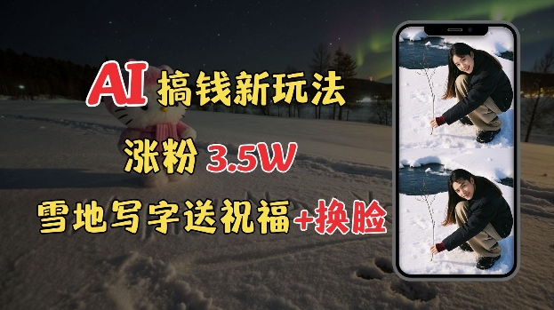 冬季搞钱新玩法,雪地写字表白送祝福、换脸,用免费AI手把手教你制作,轻松涨粉3.5w,接单到手软-资源宝库