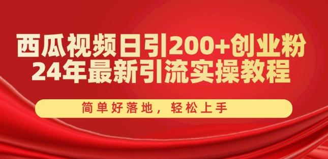 西瓜视频日引200+创业粉，24年最新引流实操教程，简单好落地，轻松上手【揭秘】-资源宝库