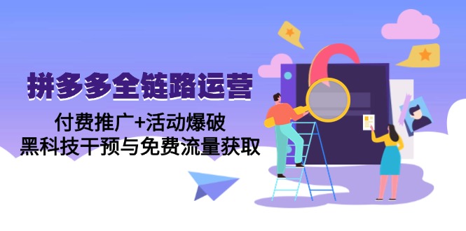 拼多多全链路运营5月课:付费推广+活动爆破,黑科技干预与免费流量获取-资源宝库