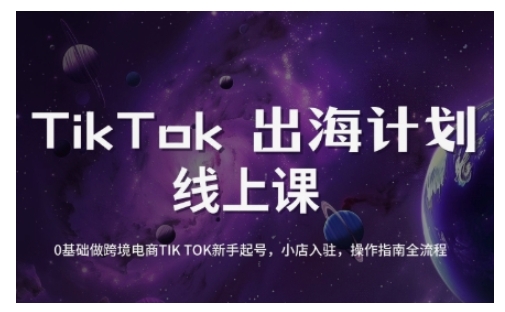 TikTok跨境电商新手起号与运营全攻略,0基础做跨境电商TIKTOK新手起号,小店入驻,操作指南全流程-资源宝库