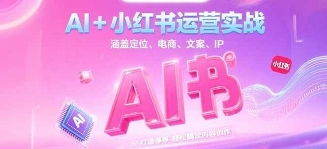 AI+小红书运营实战,涵盖定位、电商、文案、IP 打造等,轻松搞定内容创作-资源宝库