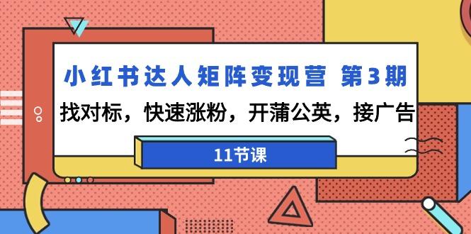 小红书达人矩阵变现营 第3期，找对标，快速涨粉，开蒲公英，接广告-11节课-资源宝库