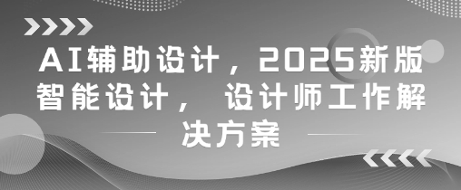 AI辅助设计,2025新版智能设计, 设计师工作解决方案-资源宝库