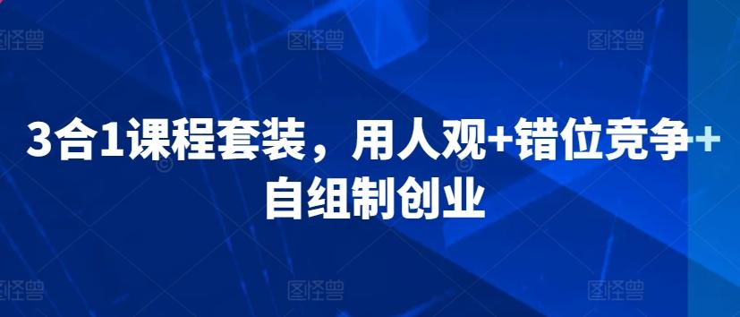 3合1课程套装，​用人观+错位竞争+自组制创业-资源宝库