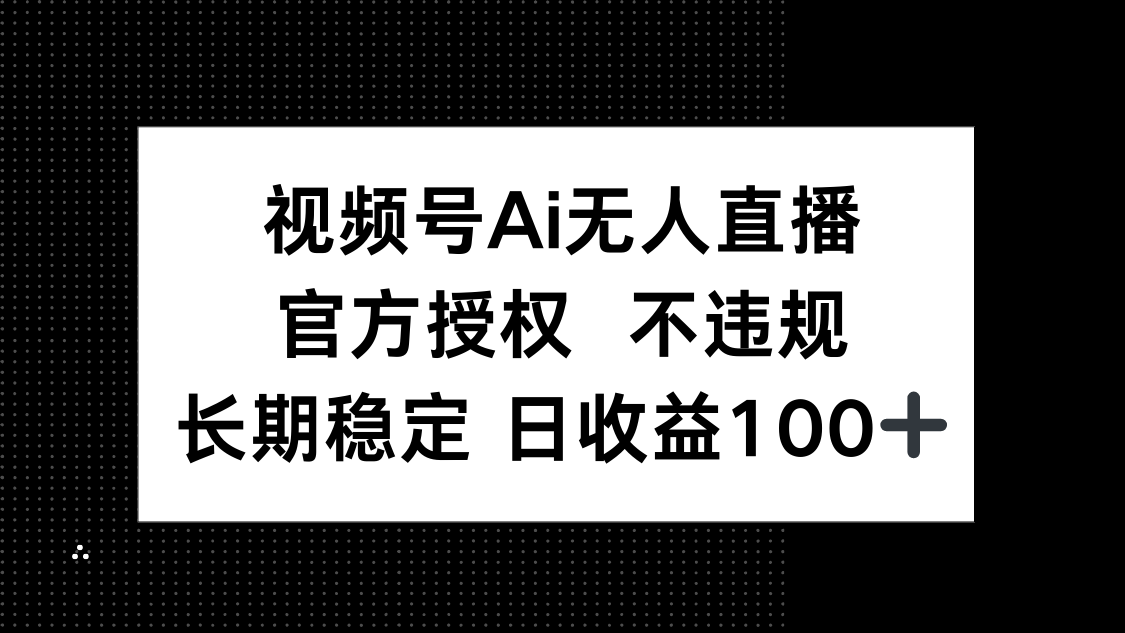 视频号AI无人直播，官方授权 不违规，单日平均收益100+-资源宝库
