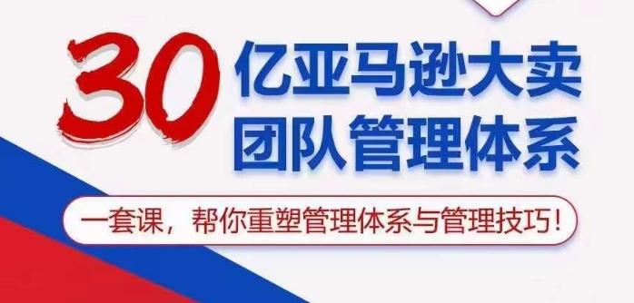 30亿亚马逊大卖团队管理体系，一套课帮你重塑管理体系与管理技巧-资源宝库