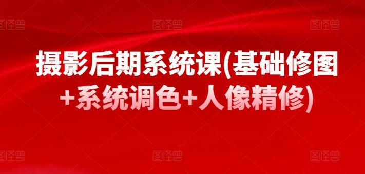 摄影后期系统课(基础修图+系统调色+人像精修)-资源宝库