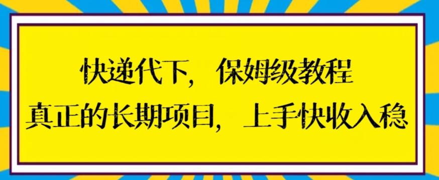 快递代下保姆级教程，真正的长期项目，上手快收入稳【揭秘】-资源宝库