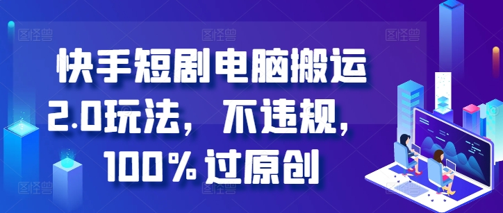 快手短剧电脑搬运2.0玩法，不违规，100%过原创-资源宝库