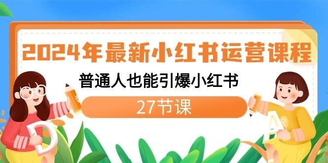 2024年最新小红书运营课程：普通人也能引爆小红书(27节课)-资源宝库