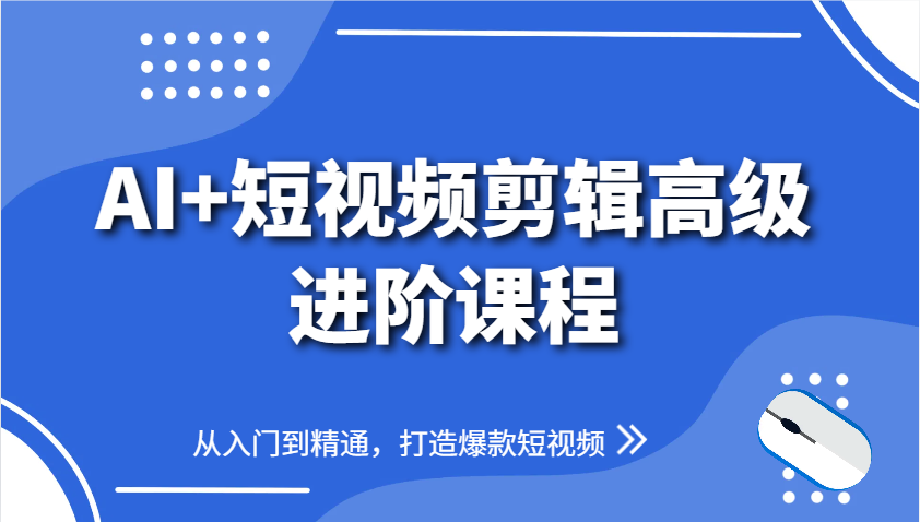 AI+短视频剪辑高级进阶课程，从入门到精通，打造爆款短视频-资源宝库