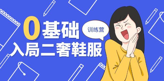 0基础入局-二奢 鞋服训练营，十二年 奢侈品 创业导师分享(20节课-资源宝库