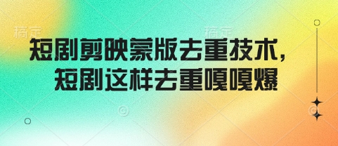 短剧剪映蒙版去重技术，短剧这样去重嘎嘎爆-资源宝库