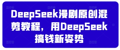 DeepSeek漫剧原创混剪教程，用DeepSeek搞钱新姿势-资源宝库