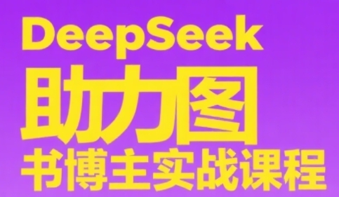 DeepSeek助力图书博主实战课，从0到1搭建账号、爆款选品逻辑、多维度内容制作技巧-资源宝库