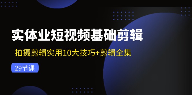 实体业短视频基础剪辑：拍摄剪辑实用10大技巧+剪辑全集(29节-资源宝库
