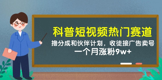 科普短视频热门赛道：撸分成和伙伴计划，收徒接广告卖号，一个月涨粉9w+-资源宝库