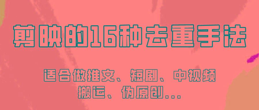 剪映的16种去重手法，适用于各种需要视频去重的项目！-资源宝库