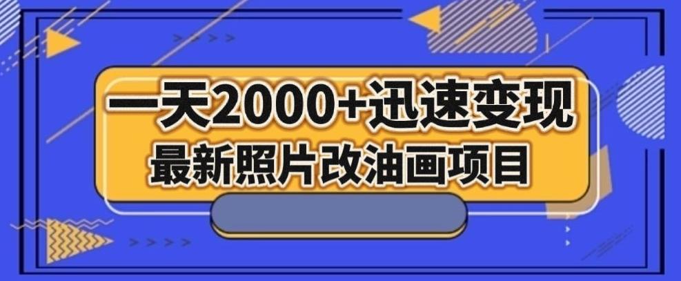 最新照片改油画项目，流量爆到爽，一天2000+迅速变现【揭秘】-资源宝库