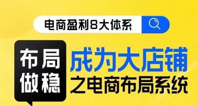 八大体系布局篇·布局做稳，成为大店的电商布局线上课-资源宝库