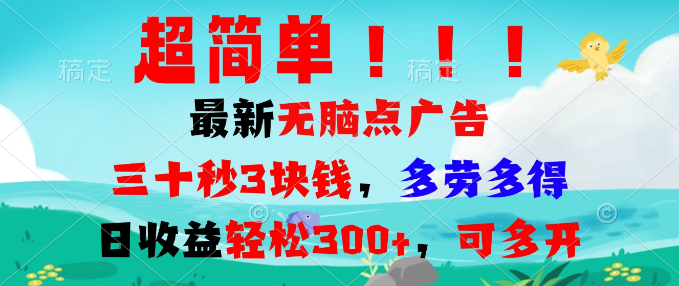 超简单最新无脑点广告项目，三十秒3块钱，多劳多得，日收益轻松300+，…-资源宝库