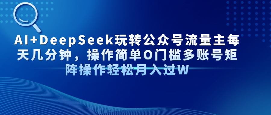AI+DeepSeek玩转公众号流量主每天几分钟，操作简单O门槛多账号矩阵操作…-资源宝库