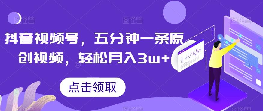 抖音视频号，五分钟一条原创视频，轻松月入3w+【独家秘诀，传授赚钱方法】【揭秘】-资源宝库