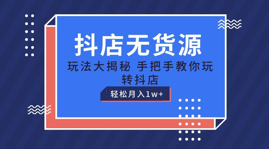 抖店无货源保姆级教程,手把手教你玩转抖店,轻松月入1W+-资源宝库