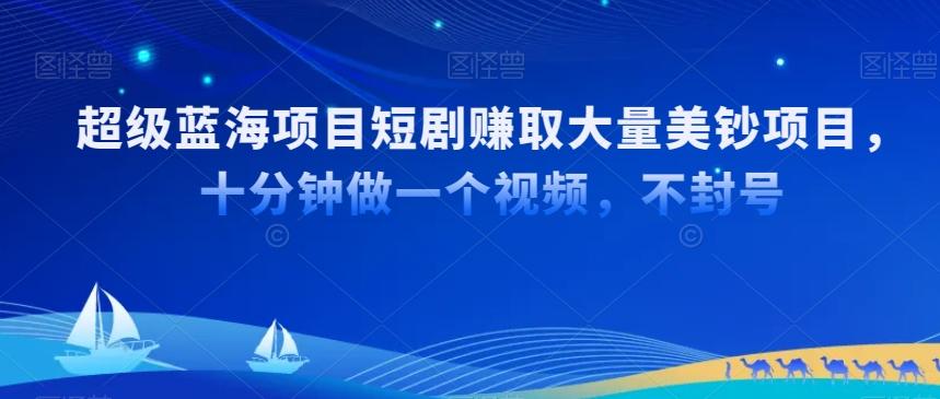 超级蓝海项目短剧赚取大量美钞项目，国内短剧出海tk赚美钞，十分钟做一个视频【揭秘】-资源宝库