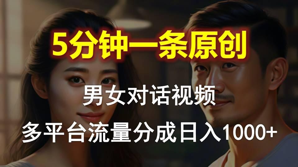 男女对话，5分钟1条原创视频，多平台流量分成，日入1000+-资源宝库