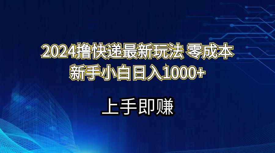 2024撸快递最新玩法零成本新手小白日入1000+-资源宝库