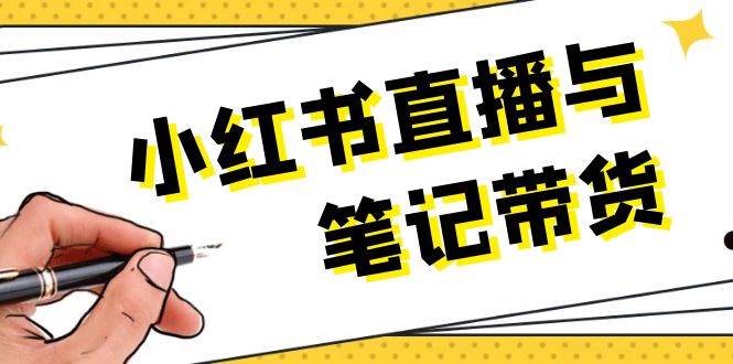小红书直播与笔记带货：选品、上架、笔记写作、视频剪辑及直播话术等-资源宝库