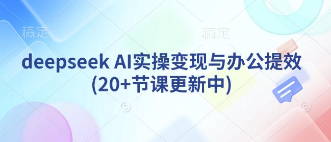 deepseek AI实操变现与办公提效(20+节课更新中)-资源宝库