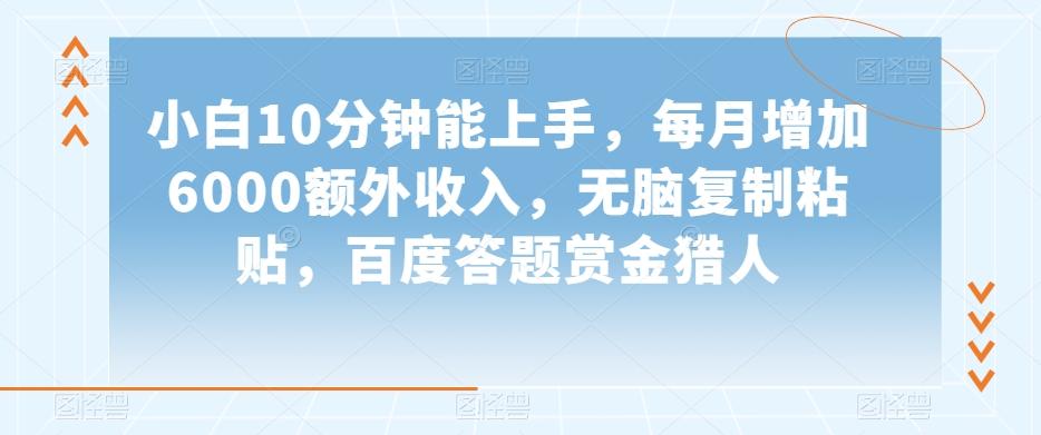 小白10分钟能上手，每月增加6000额外收入，无脑复制粘贴‌，百度答题赏金猎人【揭秘】-资源宝库