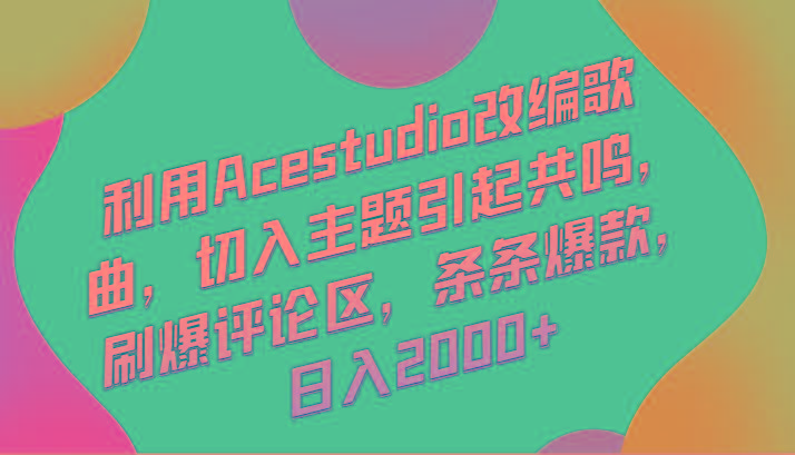 利用Acestudio改编歌曲，切入主题引起共鸣，刷爆评论区，条条爆款，日入2000+-资源宝库