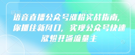 语音直播公众号涨粉实战指南,你抓住新风口,实现公众号快速涨粉开通流量主-资源宝库