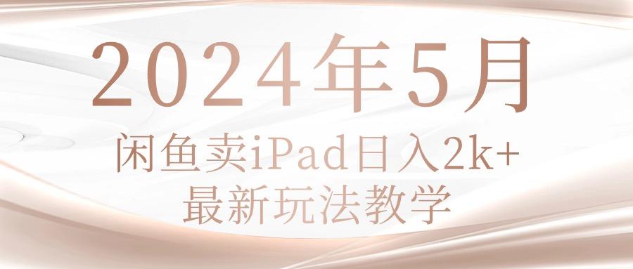 2024年5月闲鱼卖ipad日入2k，最新玩法教学-资源宝库