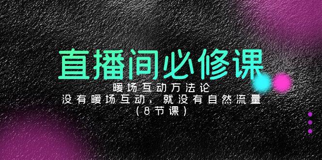 直播间必修课：暖场互动方法论，没有暖场互动，就没有自然流量(8节课)-资源宝库