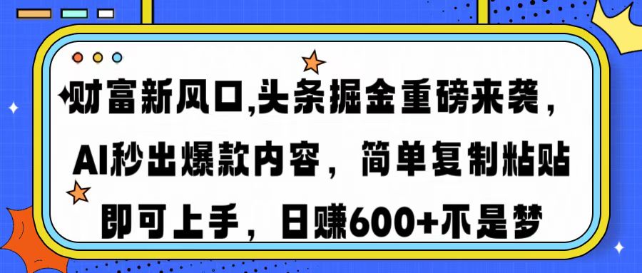 财富新风口,头条掘金重磅来袭AI秒出爆款内容简单复制粘贴即可上手，日...-资源宝库