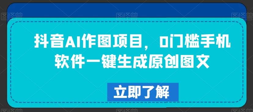 抖音AI作图项目，0门槛手机软件一键生成原创图文【揭秘】-资源宝库